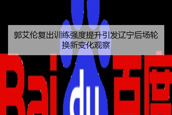 郭艾伦复出训练强度提升引发辽宁后场轮换新变化观察
