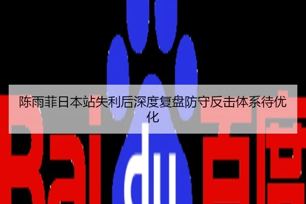 陈雨菲日本站失利后深度复盘防守反击体系待优化